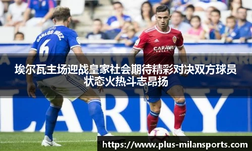 埃尔瓦主场迎战皇家社会期待精彩对决双方球员状态火热斗志昂扬