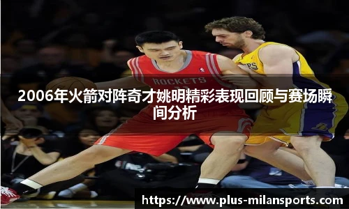 2006年火箭对阵奇才姚明精彩表现回顾与赛场瞬间分析