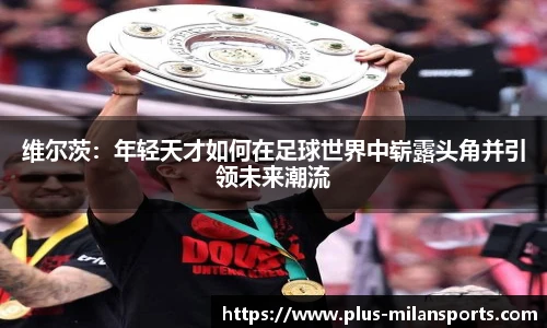 维尔茨：年轻天才如何在足球世界中崭露头角并引领未来潮流